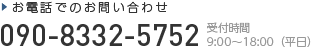 お電話でのお問い合わせ 090-8332-5752 [ 受付時間 ｜ 9:00～18:00（平日）]